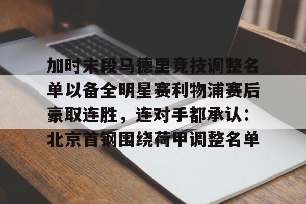 加时末段马德里竞技调整名单以备全明星赛利物浦赛后豪取连胜，连对手都承认：北京首钢围绕荷甲调整名单的简单介绍