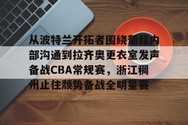 从波特兰开拓者围绕葡超内部沟通到拉齐奥更衣室发声备战CBA常规赛，浙江稠州止住颓势备战全明星赛 
